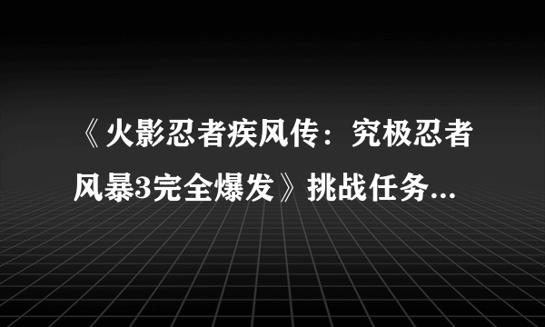 《火影忍者疾风传：究极忍者风暴3完全爆发》挑战任务全S攻略心得