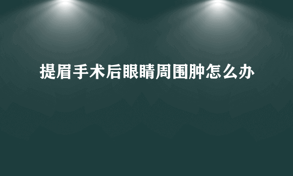 提眉手术后眼睛周围肿怎么办