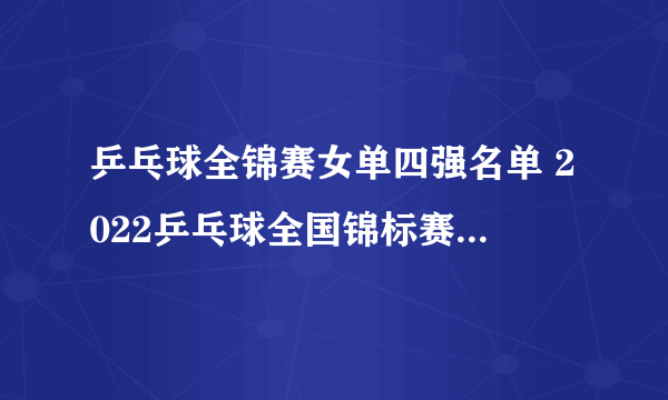 乒乓球全锦赛女单四强名单 2022乒乓球全国锦标赛女单四强