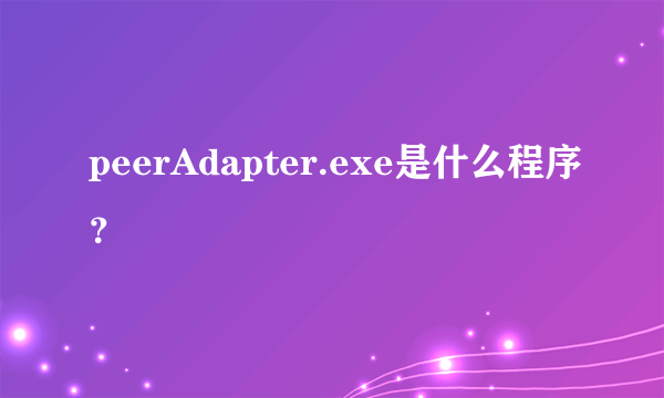 peerAdapter.exe是什么程序？