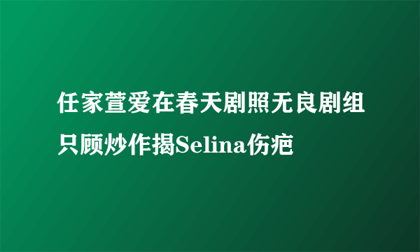 任家萱爱在春天剧照无良剧组只顾炒作揭Selina伤疤