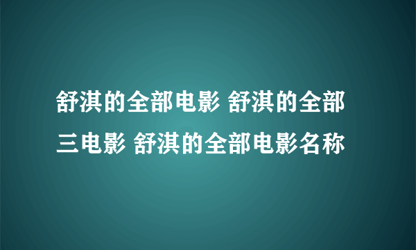 舒淇的全部电影 舒淇的全部三电影 舒淇的全部电影名称