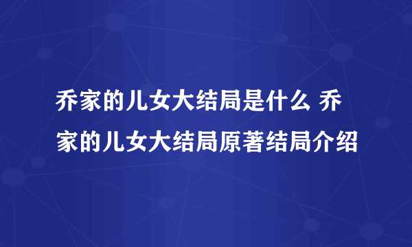 乔家的儿女大结局是什么 乔家的儿女大结局原著结局介绍