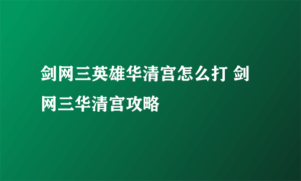 剑网三英雄华清宫怎么打 剑网三华清宫攻略