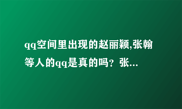 qq空间里出现的赵丽颖,张翰等人的qq是真的吗？张翰的QQ是多少