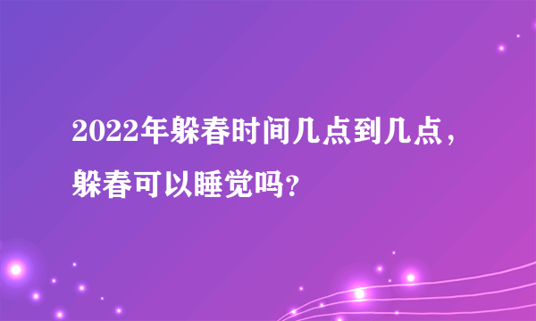 2022年躲春时间几点到几点，躲春可以睡觉吗？