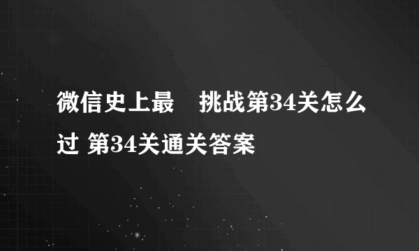 微信史上最囧挑战第34关怎么过 第34关通关答案