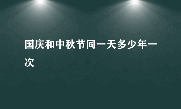 国庆和中秋节同一天多少年一次