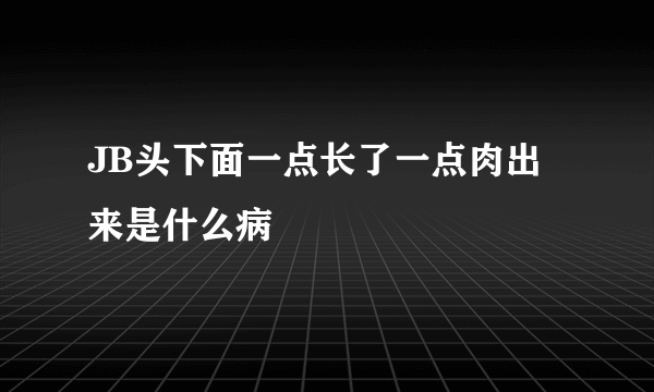 JB头下面一点长了一点肉出来是什么病