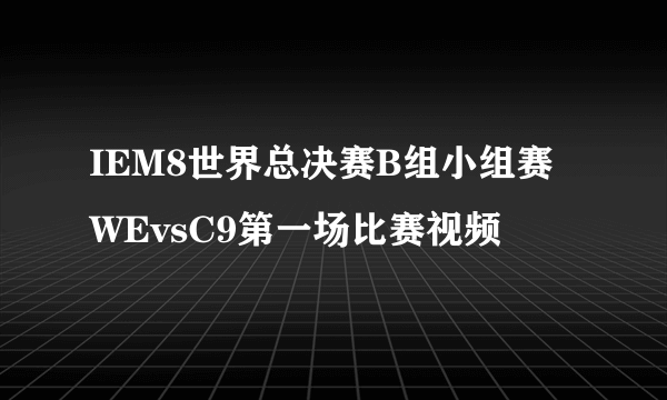 IEM8世界总决赛B组小组赛WEvsC9第一场比赛视频