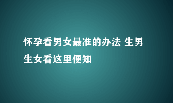 怀孕看男女最准的办法 生男生女看这里便知