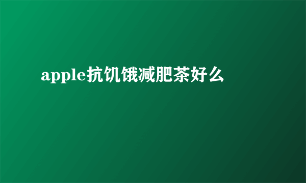 apple抗饥饿减肥茶好么