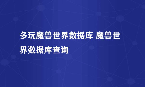 多玩魔兽世界数据库 魔兽世界数据库查询