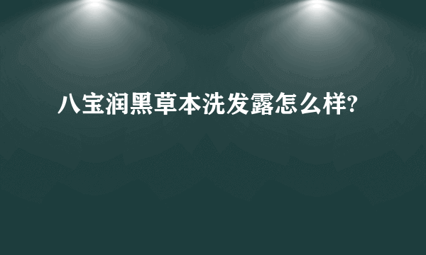 八宝润黑草本洗发露怎么样?