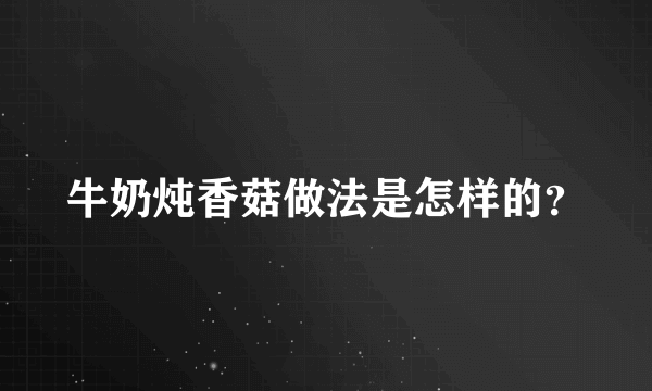 牛奶炖香菇做法是怎样的？