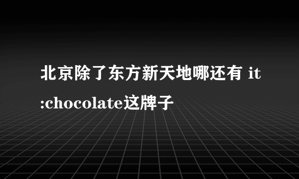 北京除了东方新天地哪还有 it:chocolate这牌子