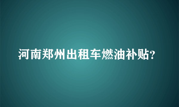 河南郑州出租车燃油补贴？