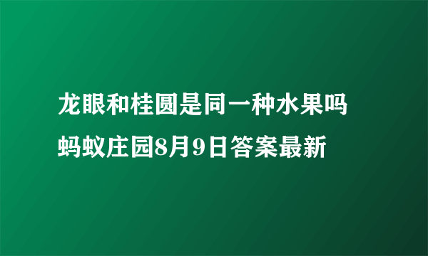 龙眼和桂圆是同一种水果吗 蚂蚁庄园8月9日答案最新