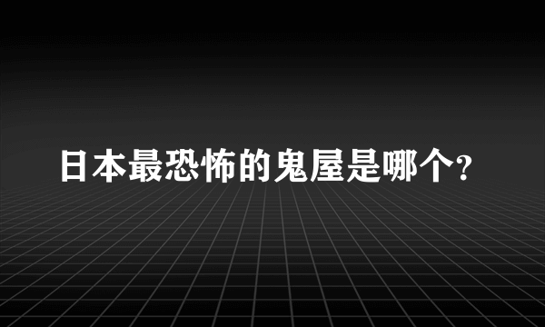 日本最恐怖的鬼屋是哪个？