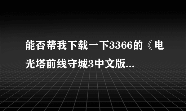 能否帮我下载一下3366的《电光塔前线守城3中文版》这个游戏？谢谢，我信箱87227493@qq.COM