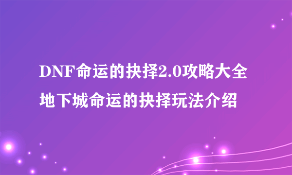 DNF命运的抉择2.0攻略大全 地下城命运的抉择玩法介绍