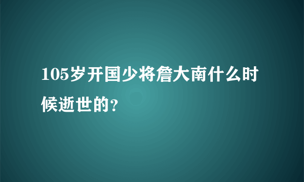 105岁开国少将詹大南什么时候逝世的？