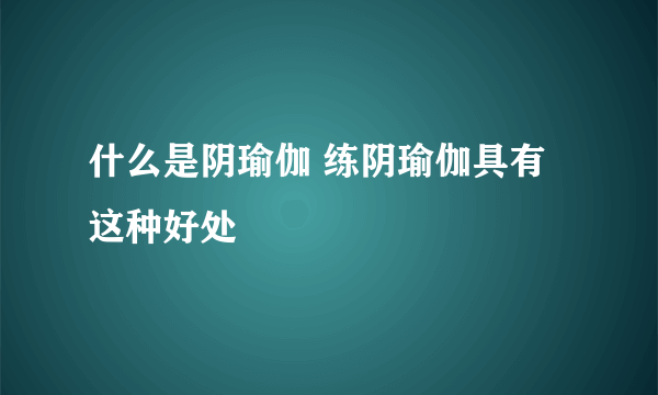 什么是阴瑜伽 练阴瑜伽具有这种好处