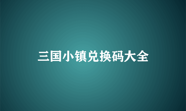 三国小镇兑换码大全