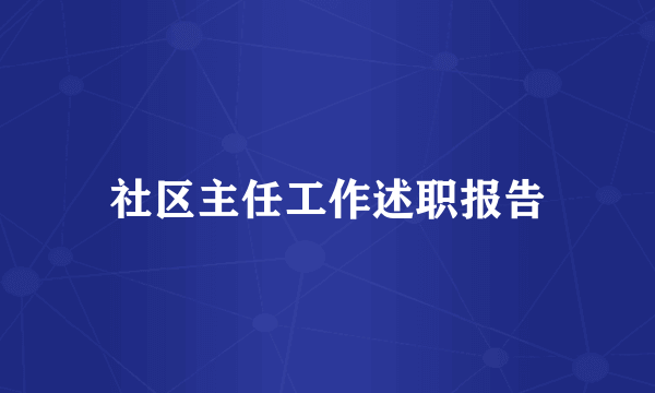 社区主任工作述职报告