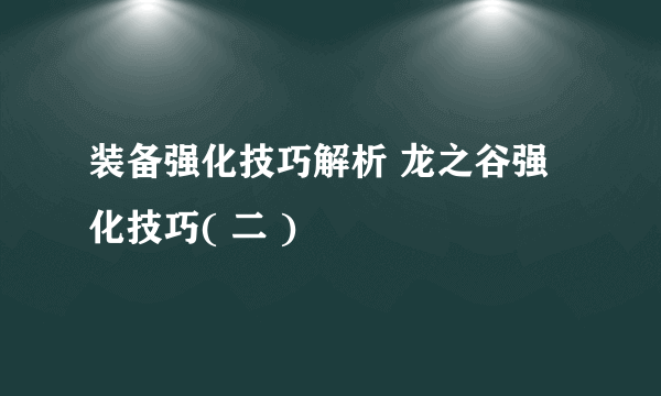 装备强化技巧解析 龙之谷强化技巧( 二 )