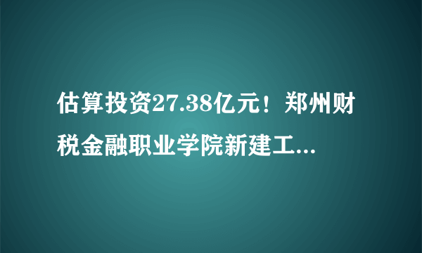 估算投资27.38亿元！郑州财税金融职业学院新建工程设计招标