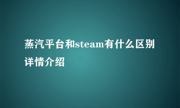 蒸汽平台和steam有什么区别详情介绍