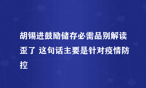 胡锡进鼓励储存必需品别解读歪了 这句话主要是针对疫情防控