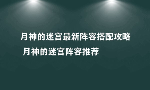 月神的迷宫最新阵容搭配攻略 月神的迷宫阵容推荐