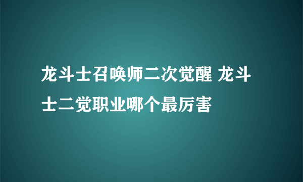 龙斗士召唤师二次觉醒 龙斗士二觉职业哪个最厉害