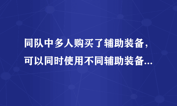 同队中多人购买了辅助装备，可以同时使用不同辅助装备的主动技能吗?夫子的进阶试炼答案