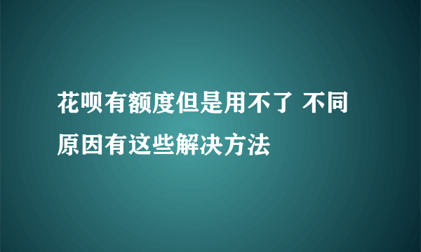 花呗有额度但是用不了 不同原因有这些解决方法