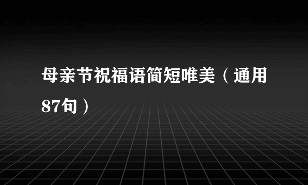 母亲节祝福语简短唯美（通用87句）