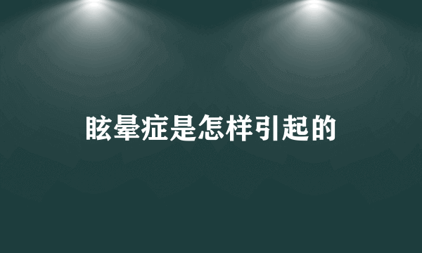 眩晕症是怎样引起的