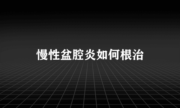 慢性盆腔炎如何根治