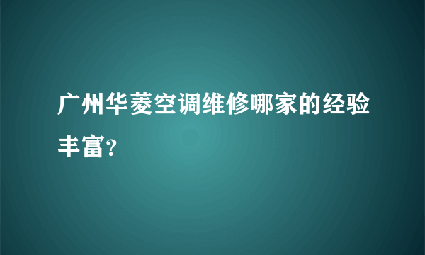 广州华菱空调维修哪家的经验丰富？