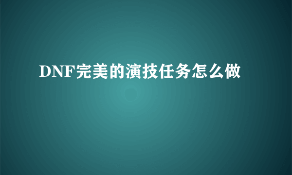 DNF完美的演技任务怎么做