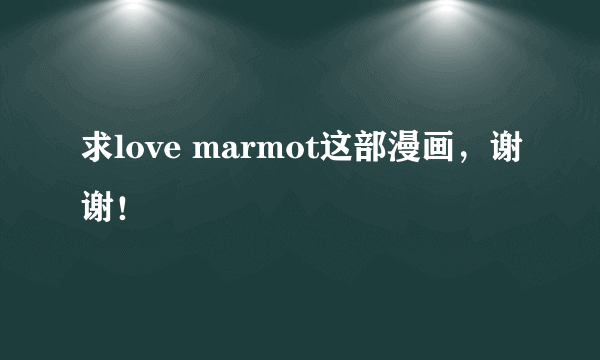 求love marmot这部漫画，谢谢！