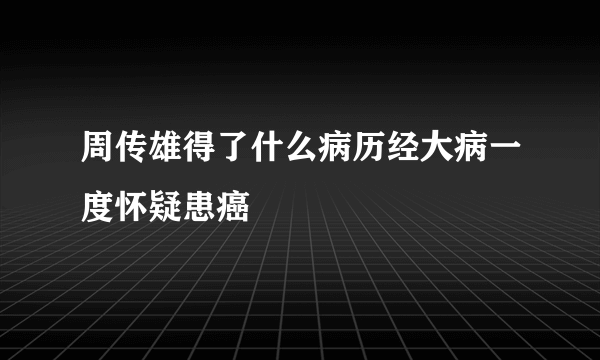 周传雄得了什么病历经大病一度怀疑患癌