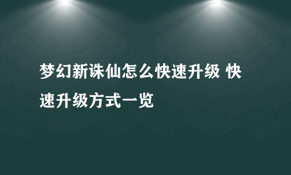 梦幻新诛仙怎么快速升级 快速升级方式一览