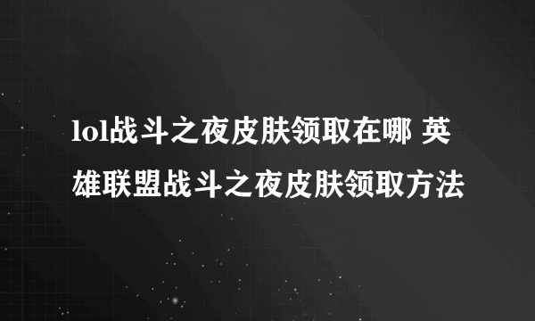 lol战斗之夜皮肤领取在哪 英雄联盟战斗之夜皮肤领取方法