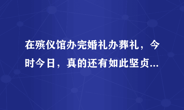 在殡仪馆办完婚礼办葬礼，今时今日，真的还有如此坚贞不渝的爱情吗？