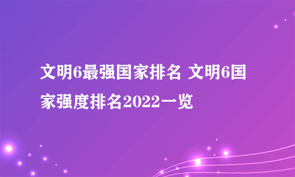 文明6最强国家排名 文明6国家强度排名2022一览