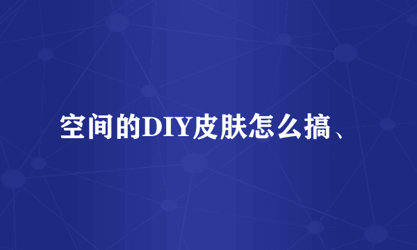 空间的DIY皮肤怎么搞、