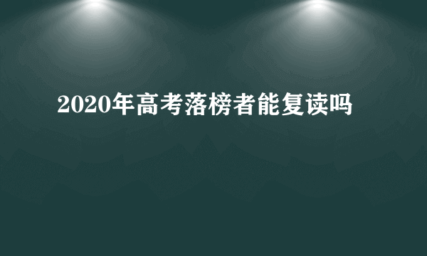 2020年高考落榜者能复读吗